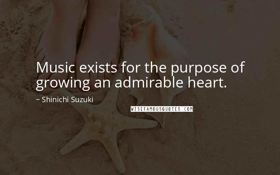 Shinichi Suzuki Quotes: Music exists for the purpose of growing an admirable heart.