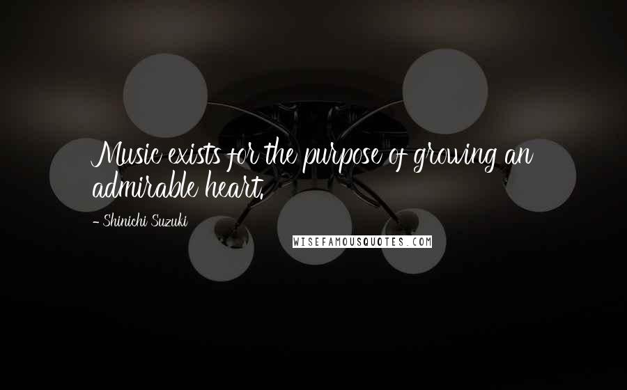 Shinichi Suzuki Quotes: Music exists for the purpose of growing an admirable heart.