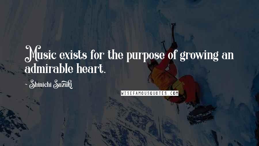 Shinichi Suzuki Quotes: Music exists for the purpose of growing an admirable heart.