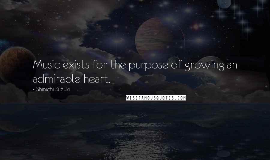 Shinichi Suzuki Quotes: Music exists for the purpose of growing an admirable heart.