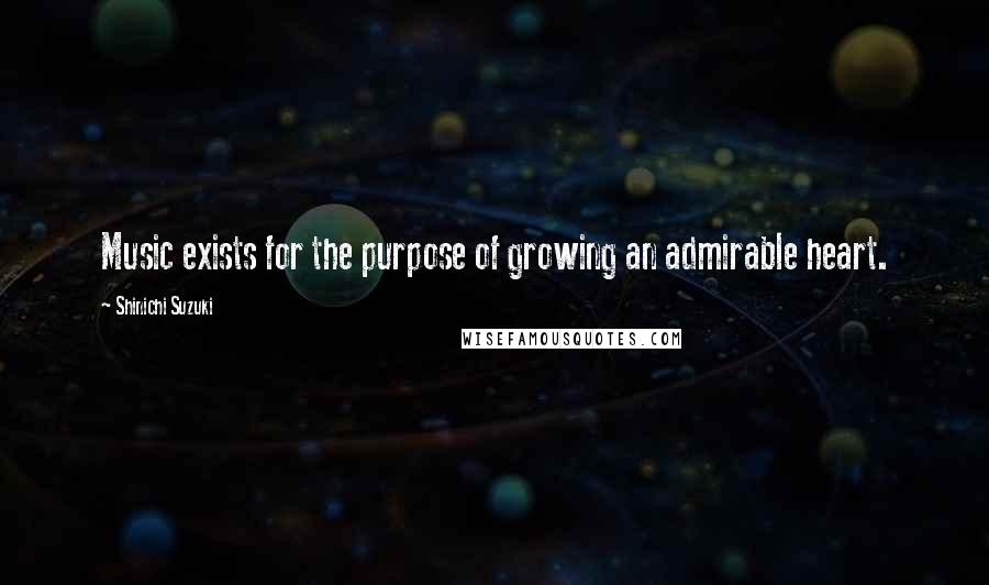 Shinichi Suzuki Quotes: Music exists for the purpose of growing an admirable heart.