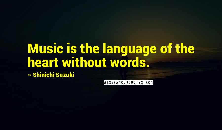 Shinichi Suzuki Quotes: Music is the language of the heart without words.