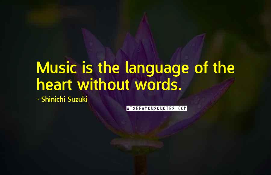 Shinichi Suzuki Quotes: Music is the language of the heart without words.