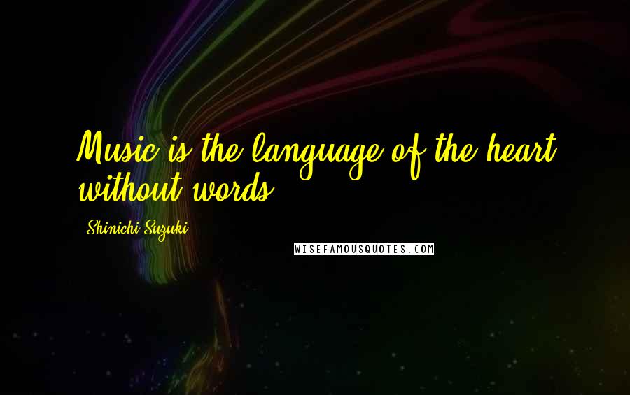 Shinichi Suzuki Quotes: Music is the language of the heart without words.