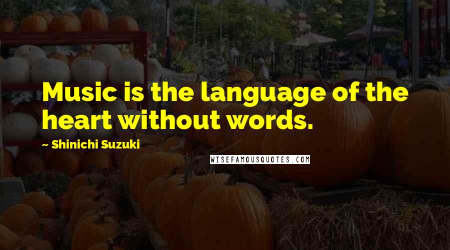 Shinichi Suzuki Quotes: Music is the language of the heart without words.