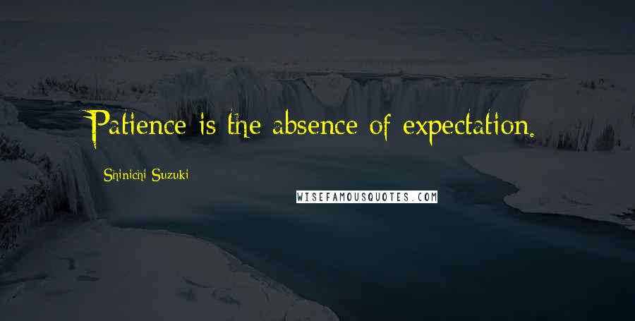 Shinichi Suzuki Quotes: Patience is the absence of expectation.