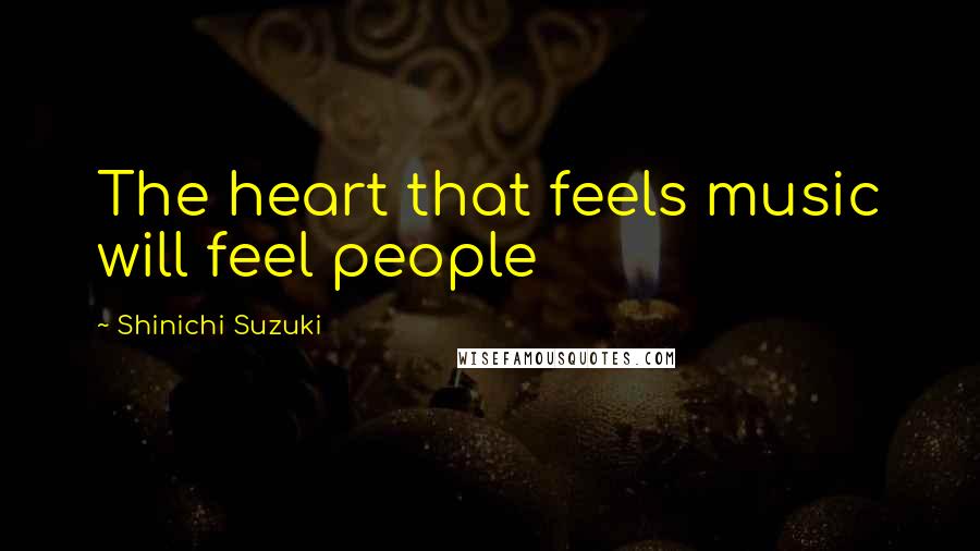 Shinichi Suzuki Quotes: The heart that feels music will feel people