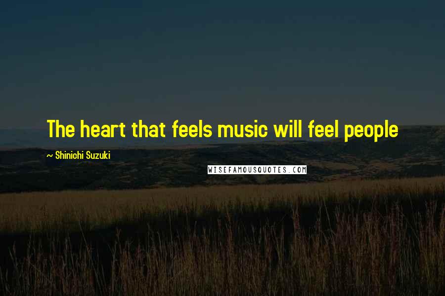 Shinichi Suzuki Quotes: The heart that feels music will feel people