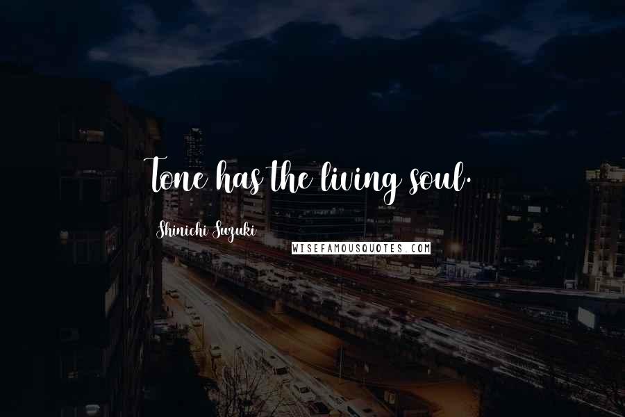 Shinichi Suzuki Quotes: Tone has the living soul.