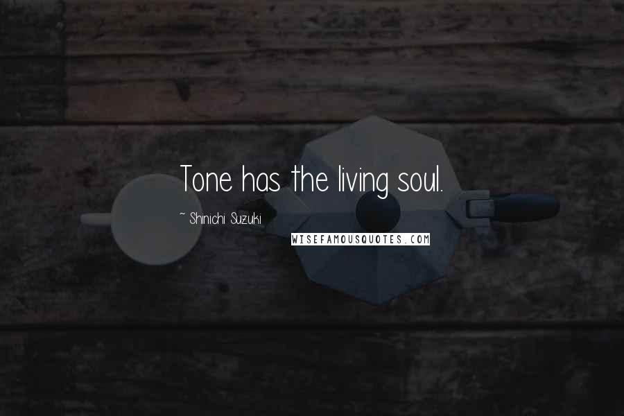 Shinichi Suzuki Quotes: Tone has the living soul.