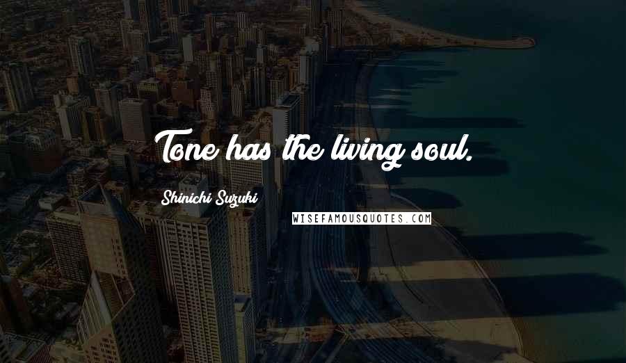 Shinichi Suzuki Quotes: Tone has the living soul.