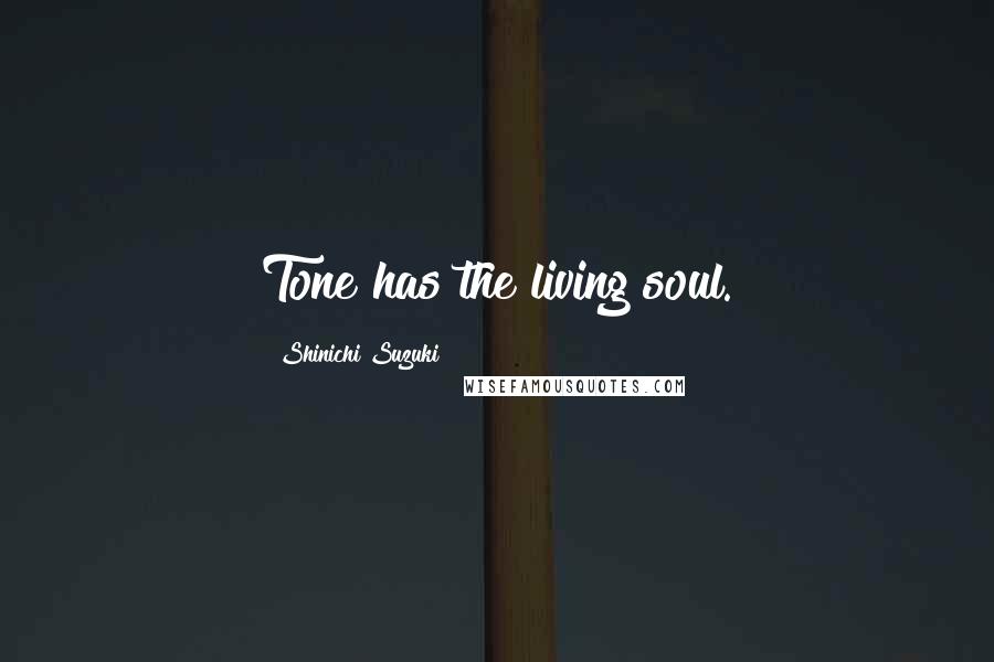 Shinichi Suzuki Quotes: Tone has the living soul.