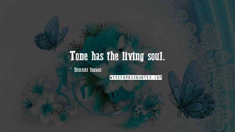 Shinichi Suzuki Quotes: Tone has the living soul.