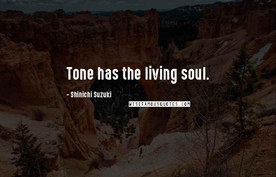 Shinichi Suzuki Quotes: Tone has the living soul.