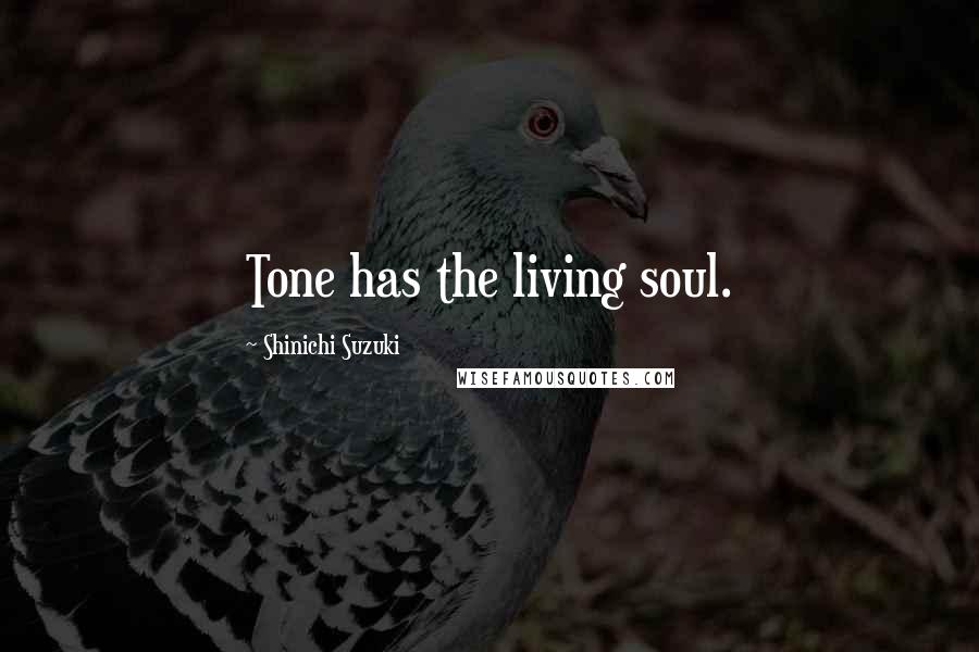Shinichi Suzuki Quotes: Tone has the living soul.