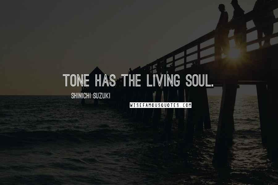 Shinichi Suzuki Quotes: Tone has the living soul.
