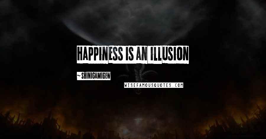 ShinigamiGew Quotes: Happiness is an illusion