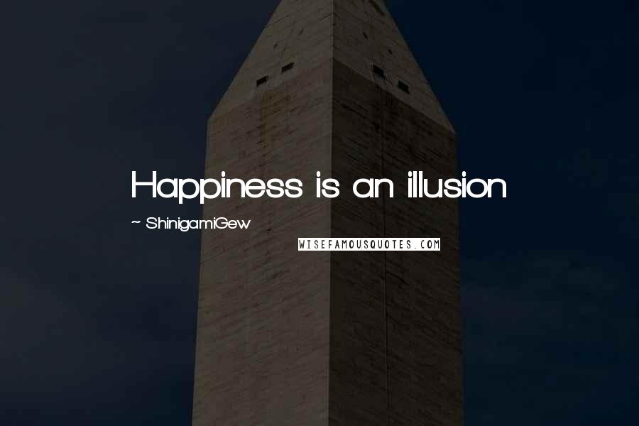 ShinigamiGew Quotes: Happiness is an illusion