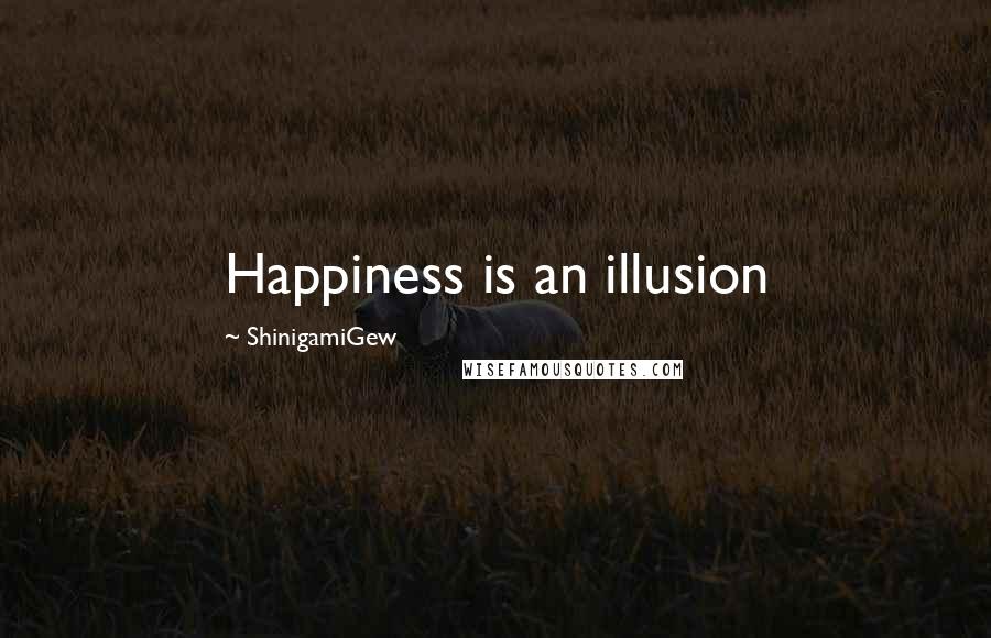 ShinigamiGew Quotes: Happiness is an illusion