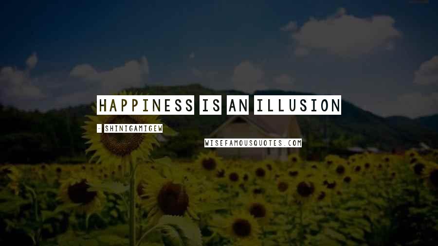 ShinigamiGew Quotes: Happiness is an illusion