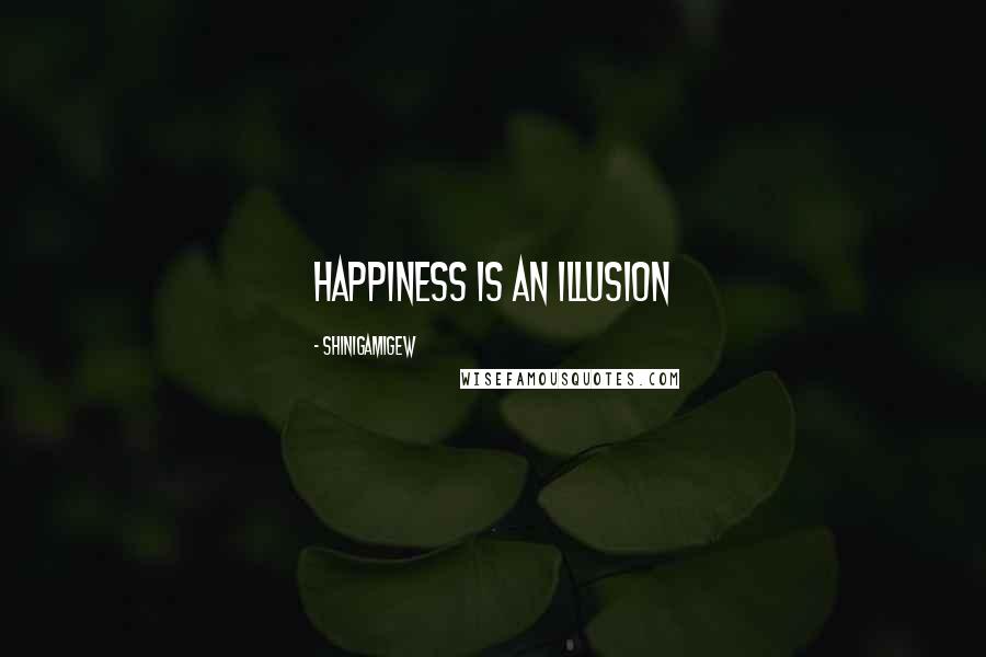 ShinigamiGew Quotes: Happiness is an illusion