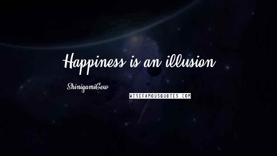 ShinigamiGew Quotes: Happiness is an illusion