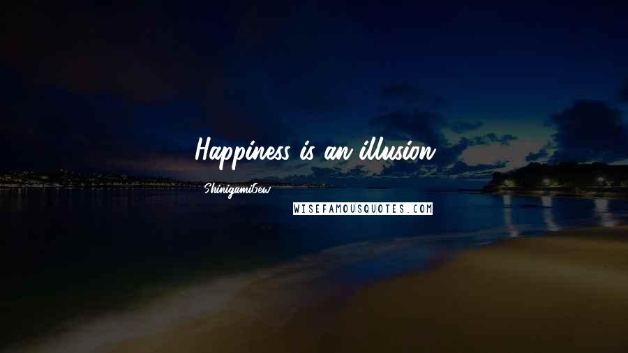 ShinigamiGew Quotes: Happiness is an illusion