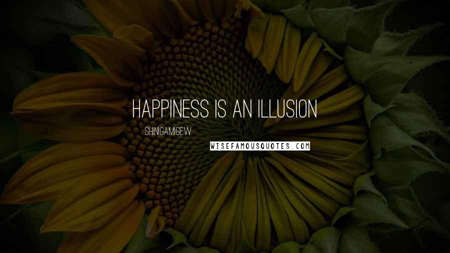 ShinigamiGew Quotes: Happiness is an illusion