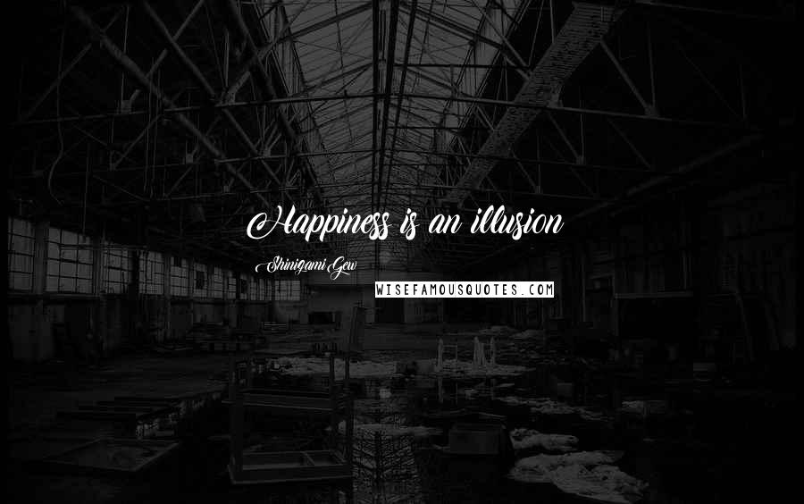 ShinigamiGew Quotes: Happiness is an illusion