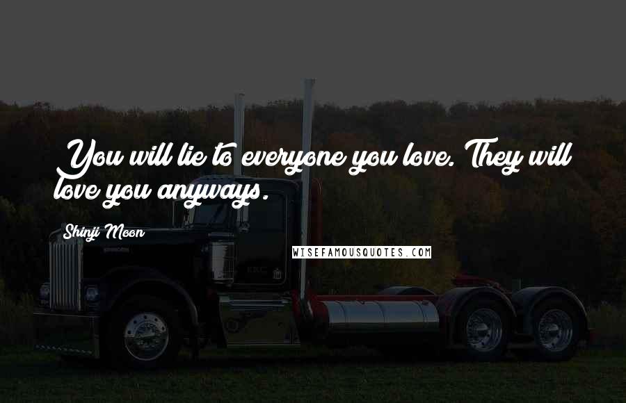 Shinji Moon Quotes: You will lie to everyone you love. They will love you anyways.