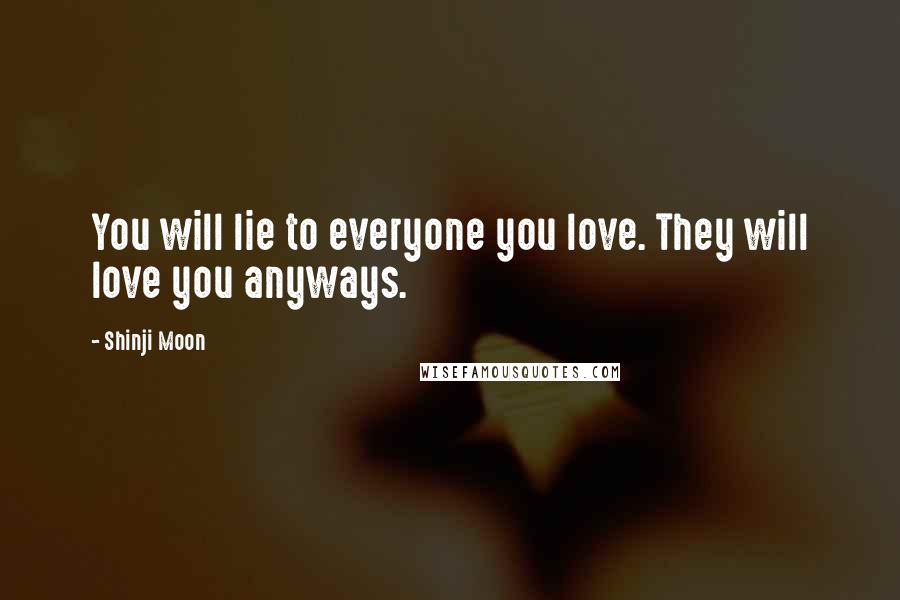 Shinji Moon Quotes: You will lie to everyone you love. They will love you anyways.