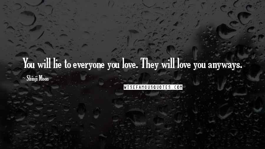 Shinji Moon Quotes: You will lie to everyone you love. They will love you anyways.