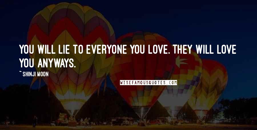 Shinji Moon Quotes: You will lie to everyone you love. They will love you anyways.