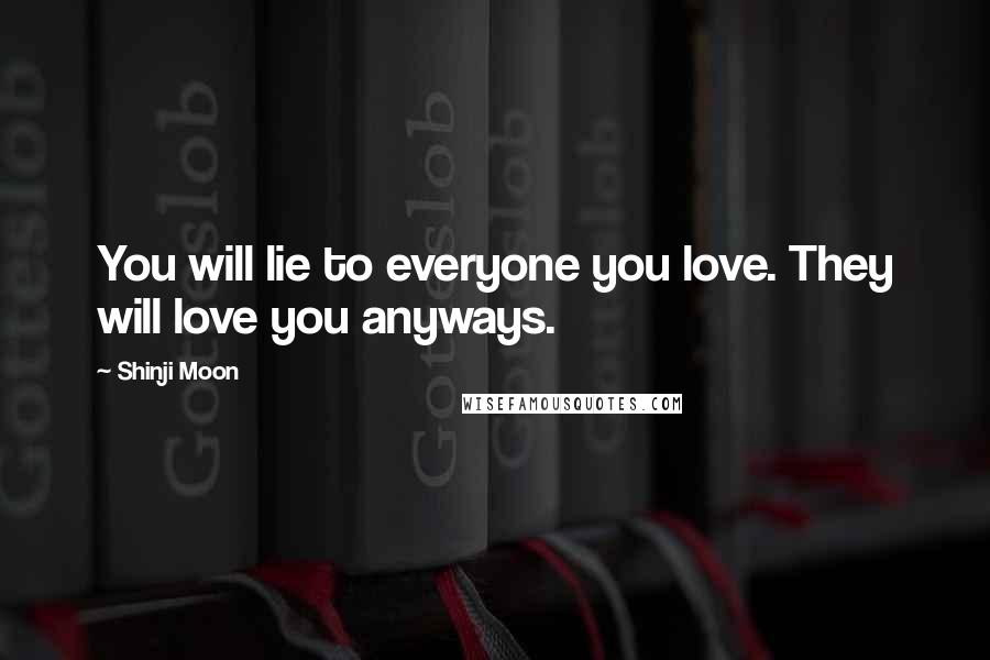 Shinji Moon Quotes: You will lie to everyone you love. They will love you anyways.