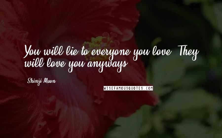 Shinji Moon Quotes: You will lie to everyone you love. They will love you anyways.