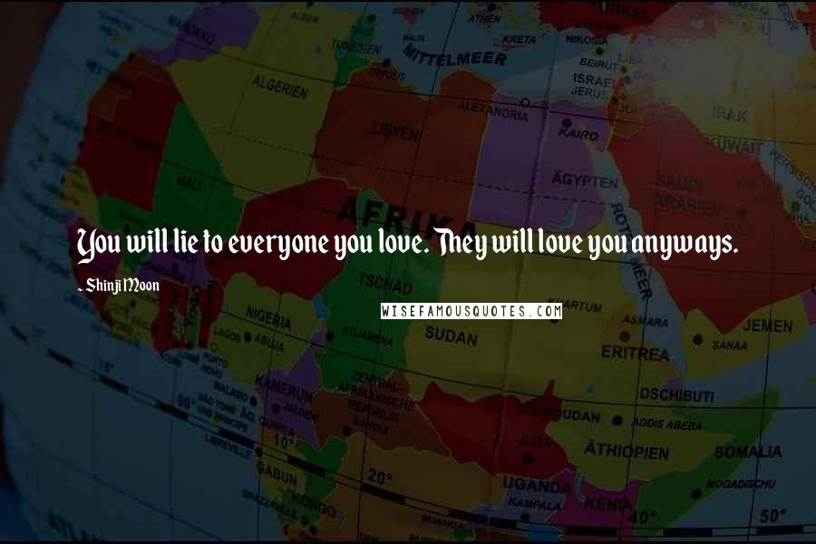 Shinji Moon Quotes: You will lie to everyone you love. They will love you anyways.