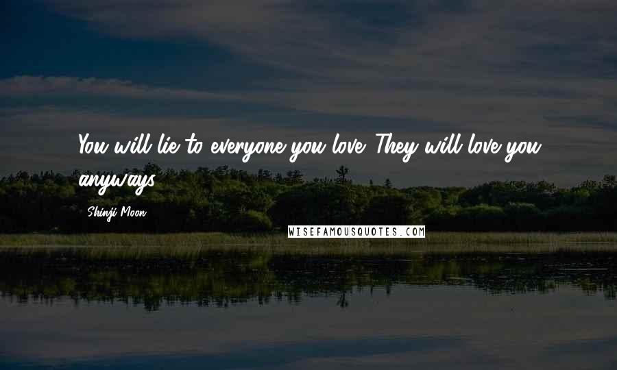 Shinji Moon Quotes: You will lie to everyone you love. They will love you anyways.