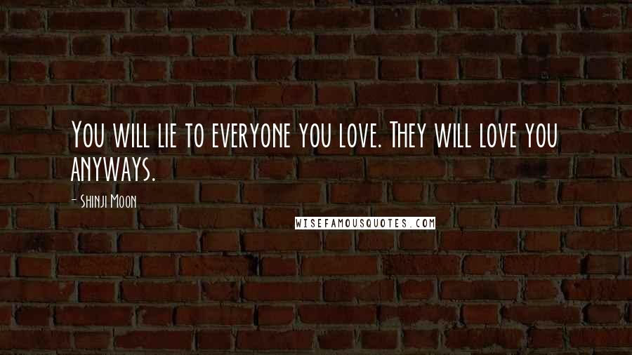 Shinji Moon Quotes: You will lie to everyone you love. They will love you anyways.