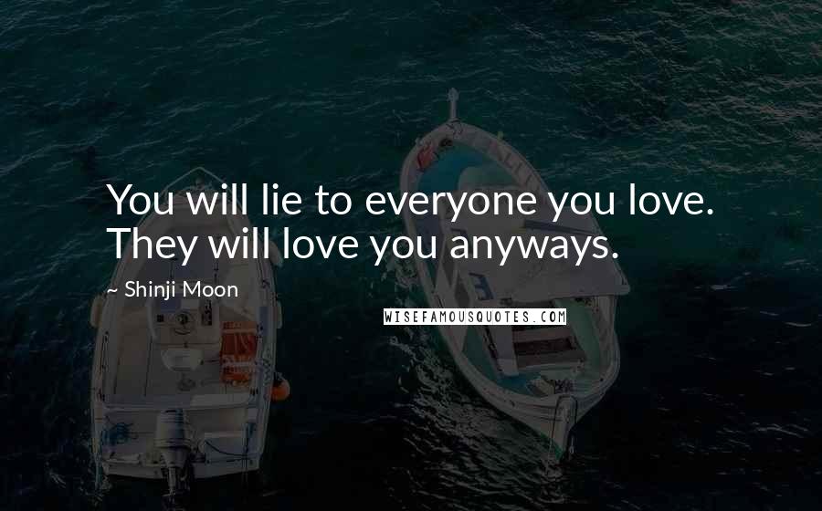 Shinji Moon Quotes: You will lie to everyone you love. They will love you anyways.