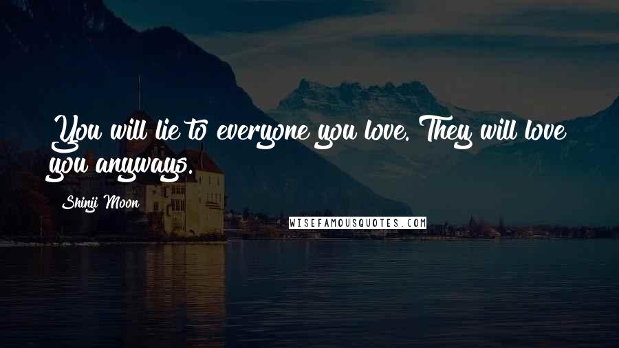 Shinji Moon Quotes: You will lie to everyone you love. They will love you anyways.