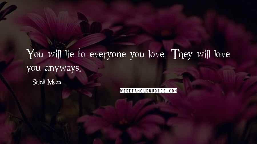 Shinji Moon Quotes: You will lie to everyone you love. They will love you anyways.