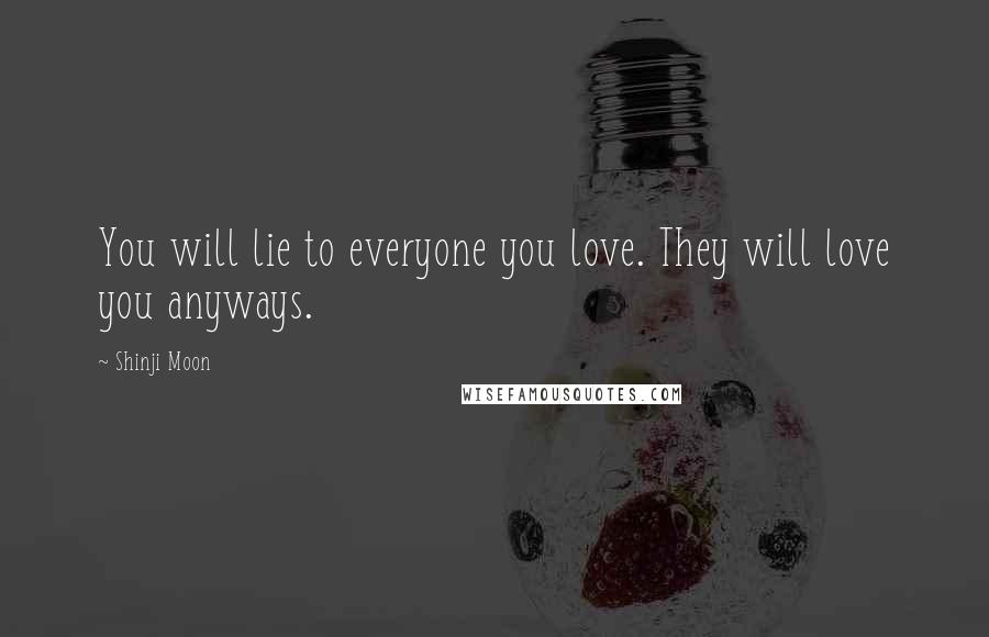 Shinji Moon Quotes: You will lie to everyone you love. They will love you anyways.