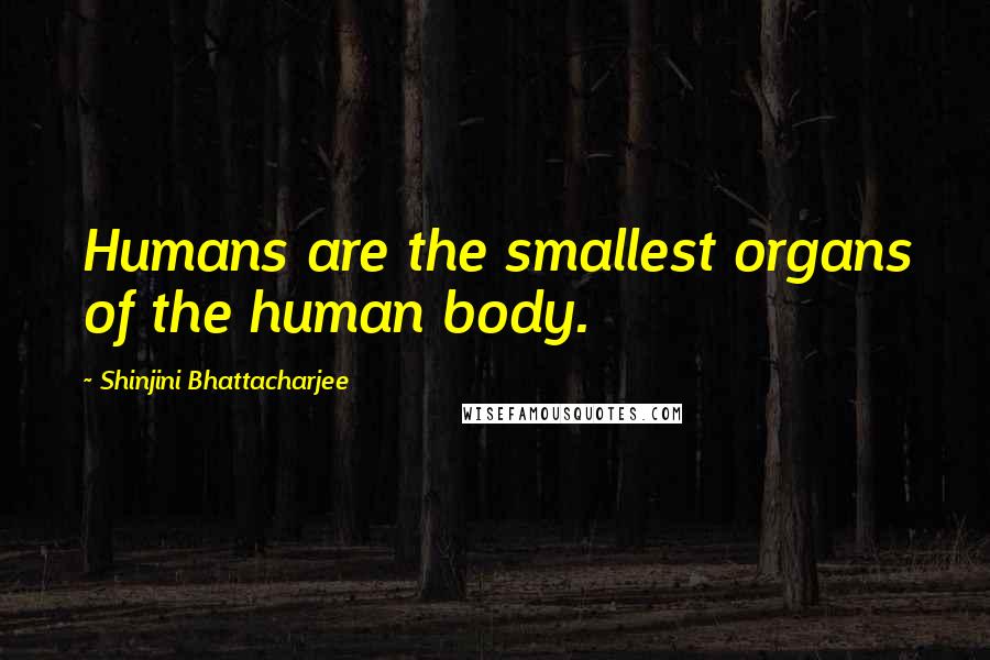 Shinjini Bhattacharjee Quotes: Humans are the smallest organs of the human body.
