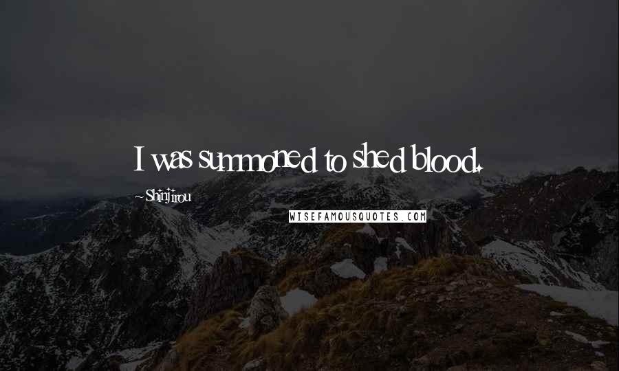 Shinjirou Quotes: I was summoned to shed blood.
