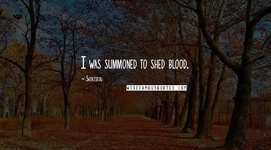 Shinjirou Quotes: I was summoned to shed blood.