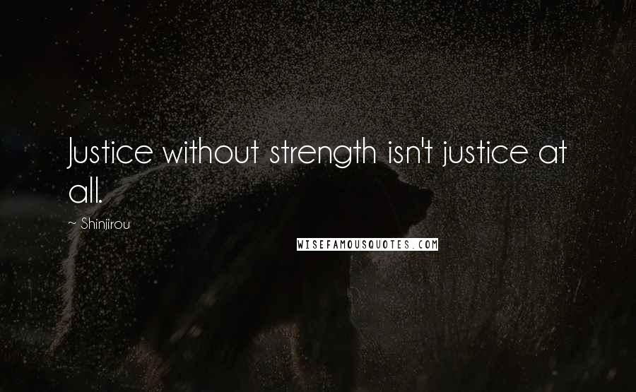 Shinjirou Quotes: Justice without strength isn't justice at all.