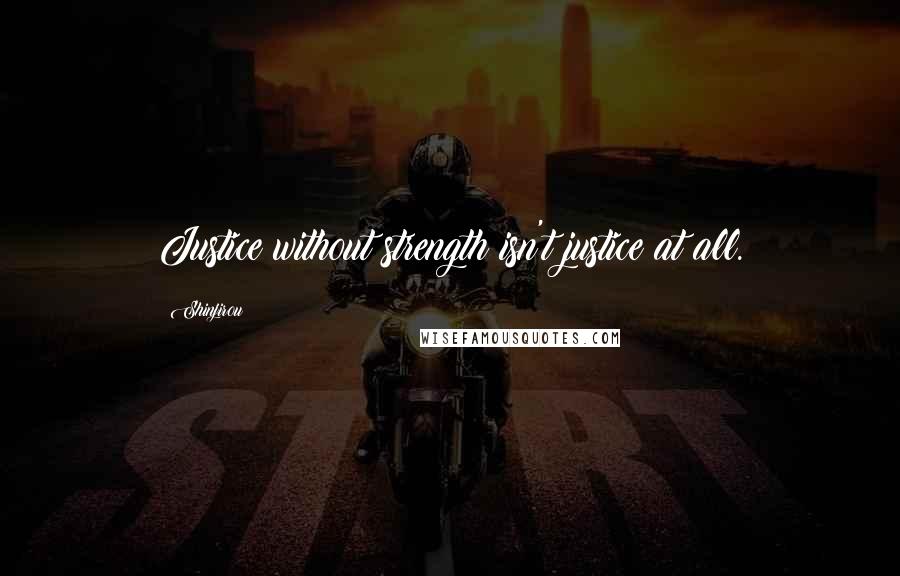 Shinjirou Quotes: Justice without strength isn't justice at all.