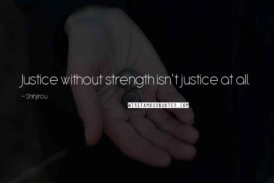 Shinjirou Quotes: Justice without strength isn't justice at all.