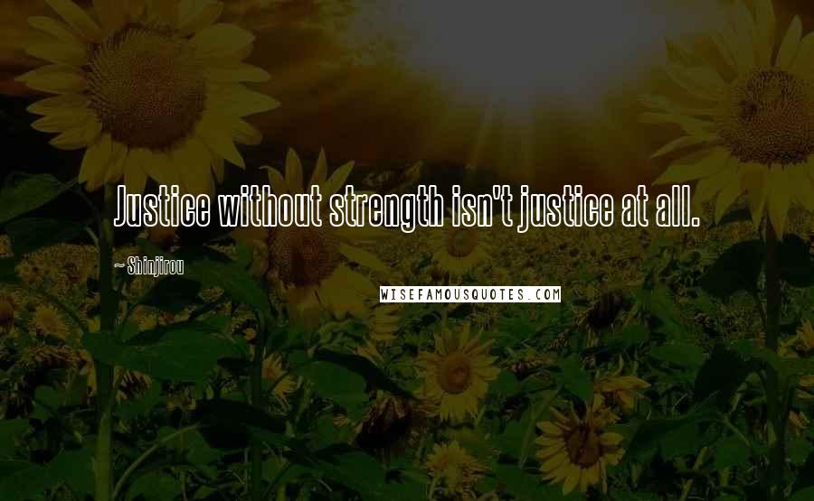 Shinjirou Quotes: Justice without strength isn't justice at all.