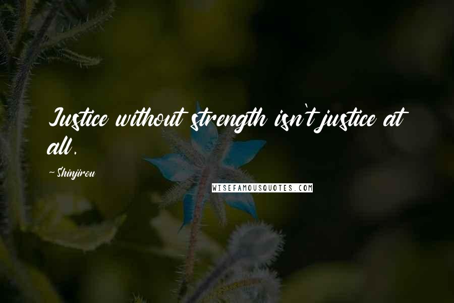 Shinjirou Quotes: Justice without strength isn't justice at all.